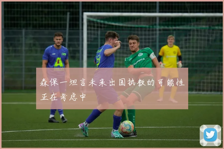森保一坦言未来出国执教的可能性正在考虑中