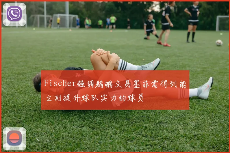 Fischer强调鹈鹕交易墨菲需得到能立刻提升球队实力的球员