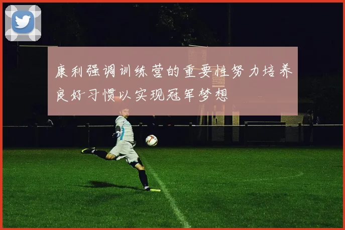 康利强调训练营的重要性努力培养良好习惯以实现冠军梦想