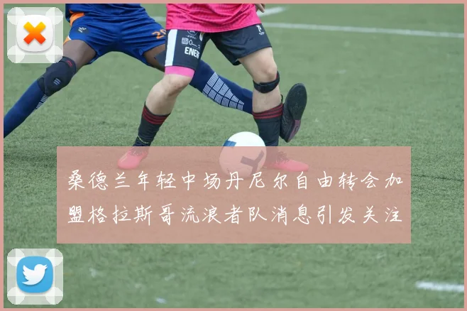 桑德兰年轻中场丹尼尔自由转会加盟格拉斯哥流浪者队消息引发关注